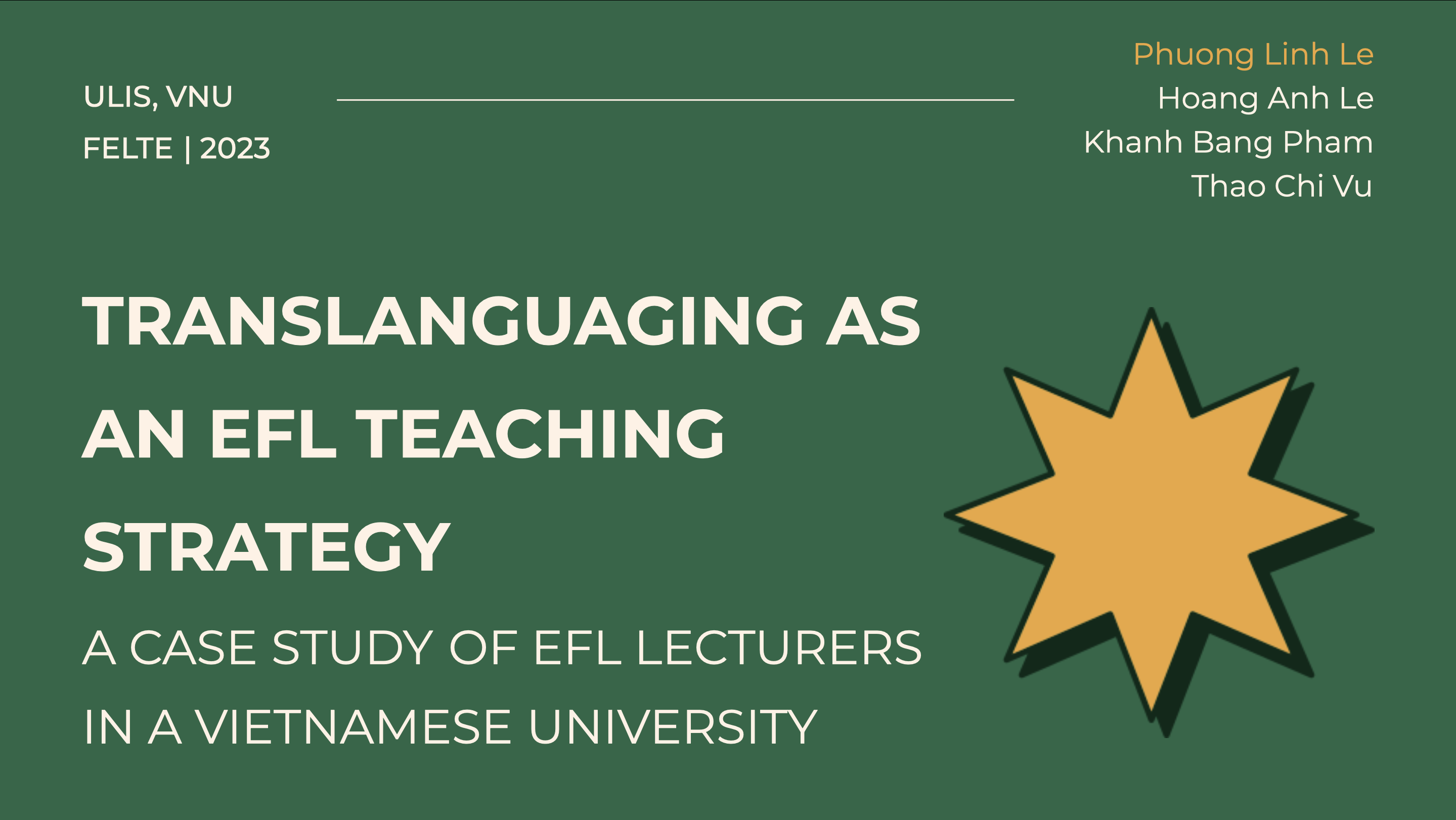 Translanguaging as an EFL Teaching Strategy: A Case Study of EFL First-year FELTE Lecturers in ULIS - VNU (sử dụng chuyển ngữ như một công cụ giảng dạy tiếng Anh như một ngôn ngữ nước ngoài (EFL) - Nghiên cứu trên giảng viên năm nhất khoa Sư phạm tiếng Anh, Đại học Ngoại ngữ - Đại học Quốc gia Hà Nội).